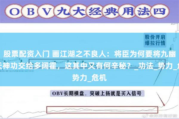 股票配资入门 画江湖之不良人：将臣为何要将九幽玄天神功交给多阔霍，这其中又有何辛秘？_功法_势力_危机
