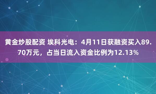 黄金炒股配资 埃科光电：4月11日获融资买入89.70万元，占当日流入资金比例为12.13%
