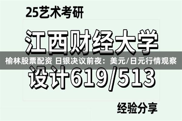 榆林股票配资 日银决议前夜：美元/日元行情观察