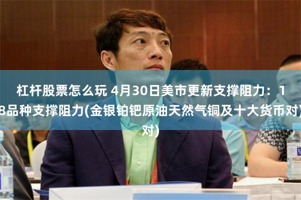 杠杆股票怎么玩 4月30日美市更新支撑阻力：18品种支撑阻力(金银铂钯原油天然气铜及十大货币对)