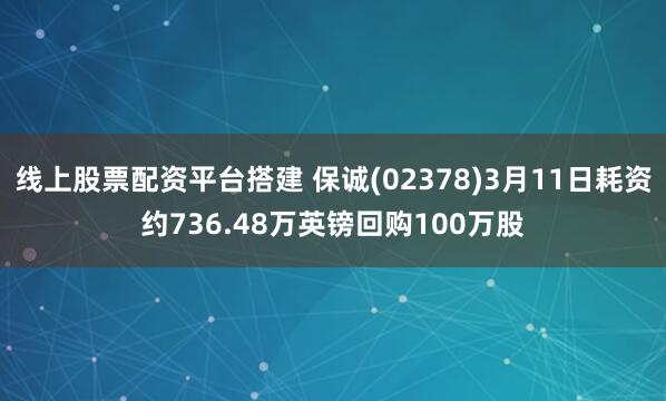 线上股票配资平台搭建 保诚(02378)3月11日耗资约736.48万英镑回购100万股