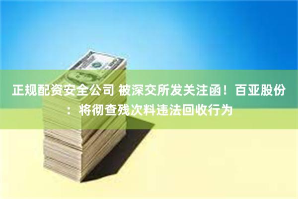 正规配资安全公司 被深交所发关注函！百亚股份：将彻查残次料违法回收行为