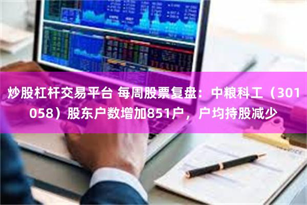 炒股杠杆交易平台 每周股票复盘：中粮科工（301058）股东户数增加851户，户均持股减少