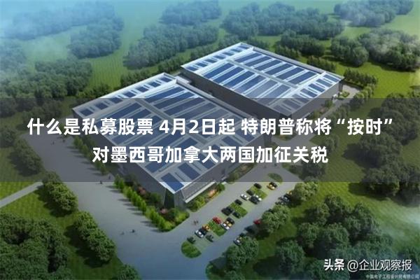 什么是私募股票 4月2日起 特朗普称将“按时”对墨西哥加拿大两国加征关税