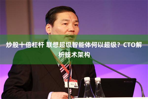 炒股十倍杠杆 联想超级智能体何以超级？CTO解析技术架构