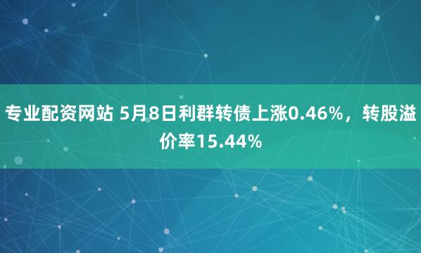 专业配资网站 5月8日利群转债上涨0.46%，转股溢价率15.44%