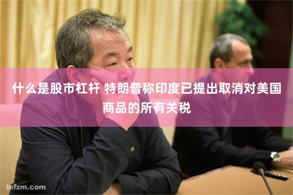 什么是股市杠杆 特朗普称印度已提出取消对美国商品的所有关税