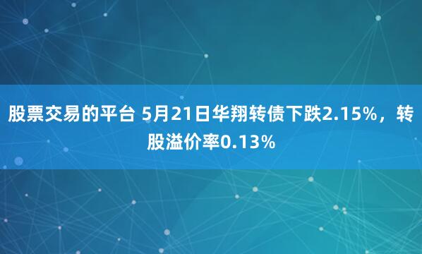 股票交易的平台 5月21日华翔转债下跌2.15%，转股溢价率0.13%