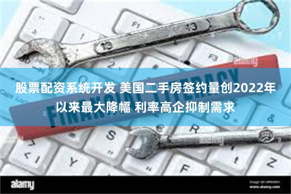 股票配资系统开发 美国二手房签约量创2022年以来最大降幅 利率高企抑制需求