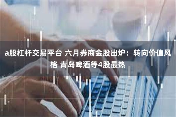 a股杠杆交易平台 六月券商金股出炉：转向价值风格 青岛啤酒等4股最热