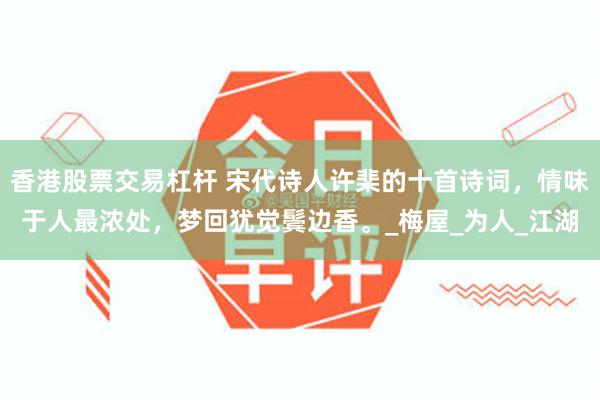 香港股票交易杠杆 宋代诗人许棐的十首诗词，情味于人最浓处，梦回犹觉鬓边香。_梅屋_为人_江湖