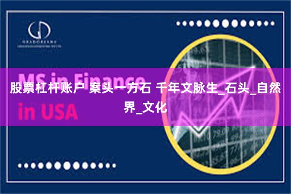 股票杠杆账户 案头一方石 千年文脉生_石头_自然界_文化