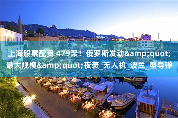 上海股票配资 479架！俄罗斯发动&quot;最大规模&quot;夜袭_无人机_波兰_型导弹