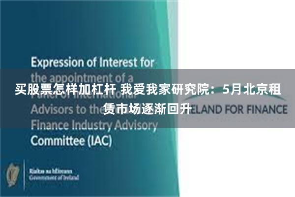 买股票怎样加杠杆 我爱我家研究院：5月北京租赁市场逐渐回升