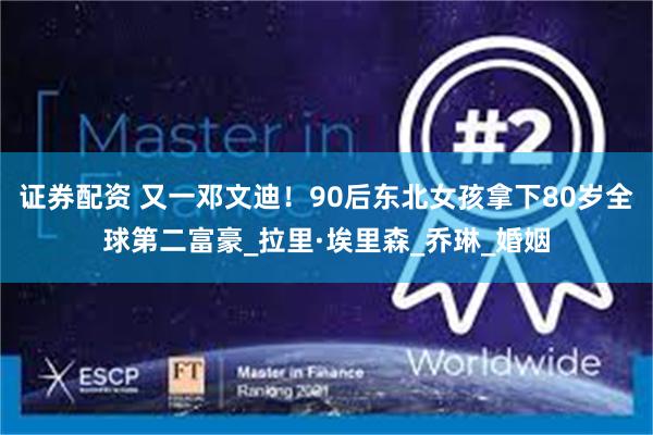 证券配资 又一邓文迪！90后东北女孩拿下80岁全球第二富豪_拉里·埃里森_乔琳_婚姻