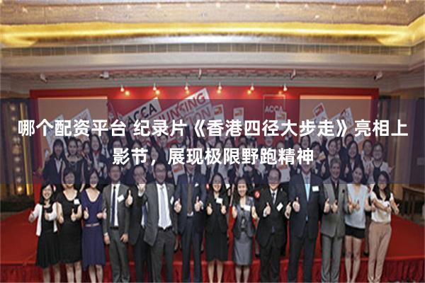 哪个配资平台 纪录片《香港四径大步走》亮相上影节，展现极限野跑精神