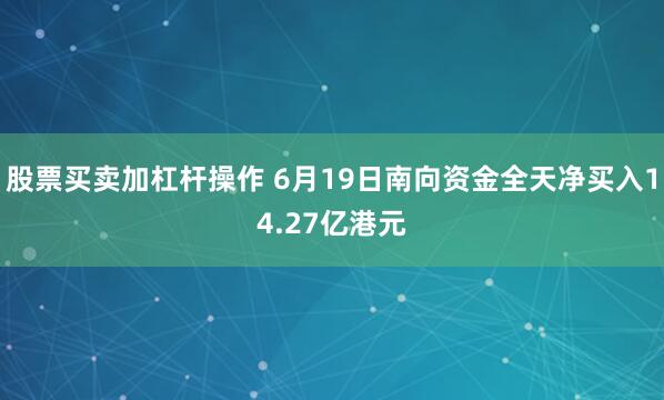 股票买卖加杠杆操作 6月19日南向资金全天净买入14.27亿港元