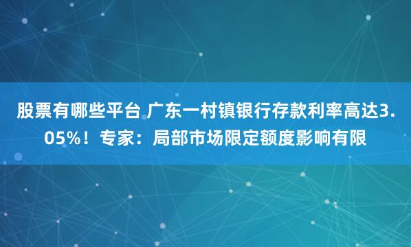 股票有哪些平台 广东一村镇银行存款利率高达3.05%！专家：局部市场限定额度影响有限
