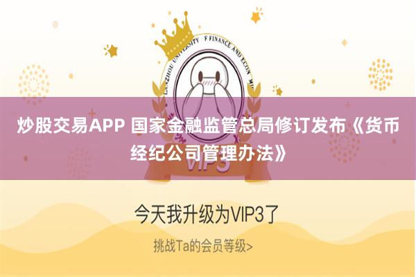 炒股交易APP 国家金融监管总局修订发布《货币经纪公司管理办法》