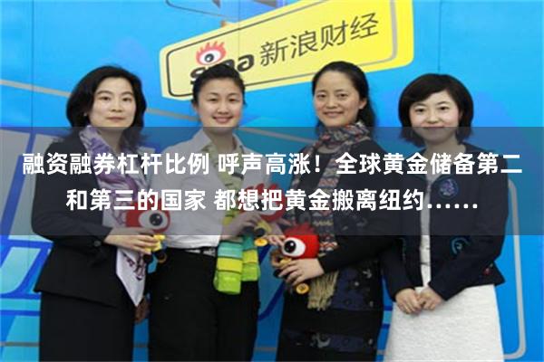 融资融券杠杆比例 呼声高涨！全球黄金储备第二和第三的国家 都想把黄金搬离纽约……