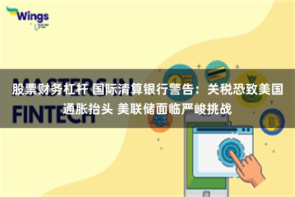股票财务杠杆 国际清算银行警告：关税恐致美国通胀抬头 美联储面临严峻挑战