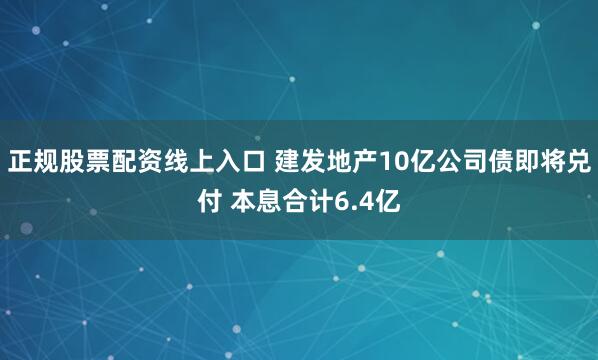 正规股票配资线上入口 建发地产10亿公司债即将兑付 本息合计6.4亿