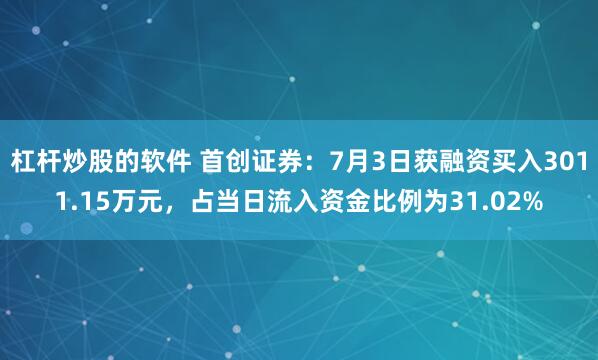 杠杆炒股的软件 首创证券：7月3日获融资买入3011.15万元，占当日流入资金比例为31.02%