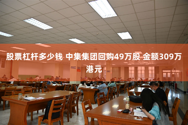 股票杠杆多少钱 中集集团回购49万股 金额309万港元