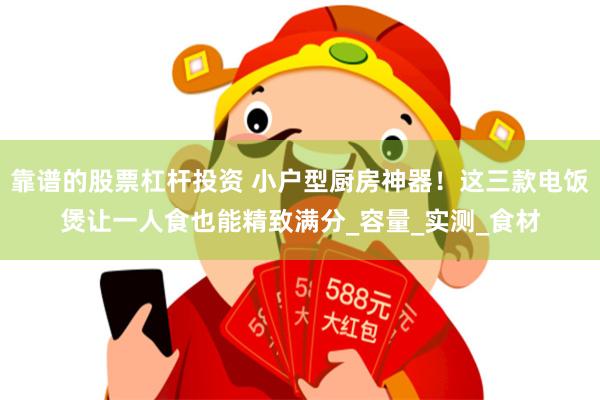 靠谱的股票杠杆投资 小户型厨房神器！这三款电饭煲让一人食也能精致满分_容量_实测_食材