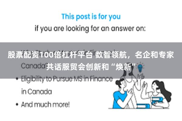 股票配资100倍杠杆平台 数智领航，名企和专家共话服贸会创新和“焕新”