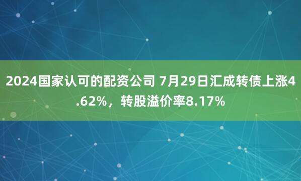 2024国家认可的配资公司 7月29日汇成转债上涨4.62%，转股溢价率8.17%