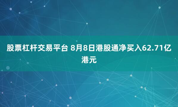 股票杠杆交易平台 8月8日港股通净买入62.71亿港元