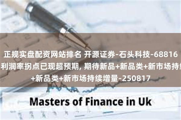 正规实盘配资网站排名 开源证券-石头科技-688169-2025Q2主业利润率拐点已现超预期, 期待新品+新品类+新市场持续增量-250817