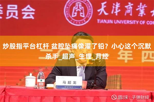 炒股指平台杠杆 盆腔坠痛像灌了铅？小心这个沉默杀手_超声_生理_月经