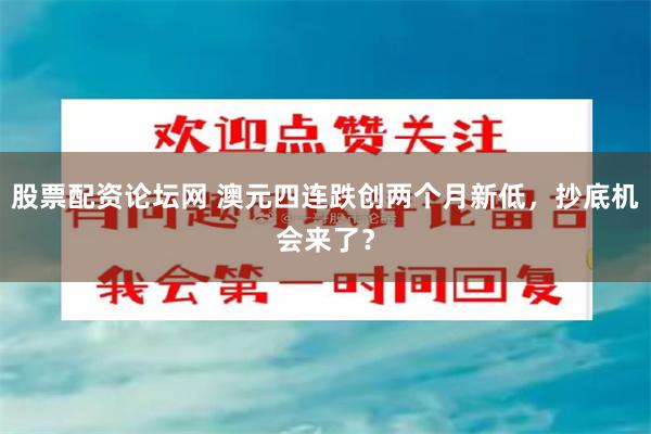股票配资论坛网 澳元四连跌创两个月新低，抄底机会来了？