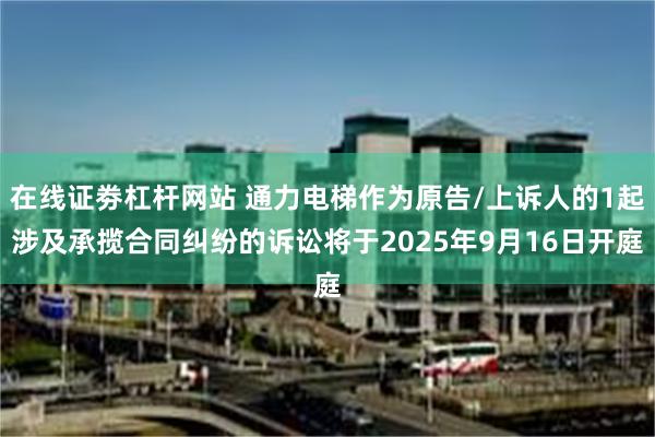 在线证劵杠杆网站 通力电梯作为原告/上诉人的1起涉及承揽合同纠纷的诉讼将于2025年9月16日开庭