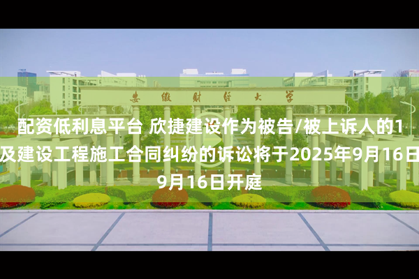 配资低利息平台 欣捷建设作为被告/被上诉人的1起涉及建设工程施工合同纠纷的诉讼将于2025年9月16日开庭