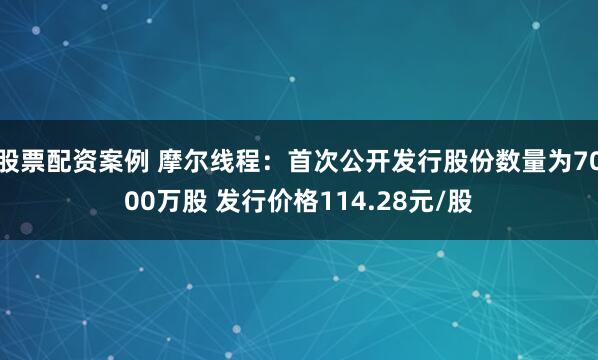 股票配资案例 摩尔线程:首次公开发行股份数量为7000万股 发行价格114.28元/股