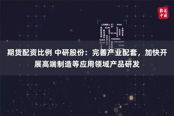 期货配资比例 中研股份:完善产业配套,加快开展高端制造等应用领域产品研发