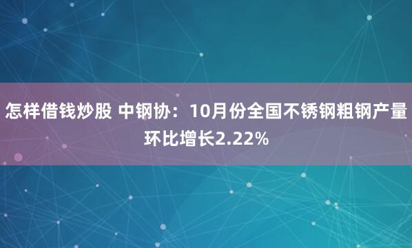 怎样借钱炒股 中钢协：10月份全国不锈钢粗钢产量环比增长2.22%