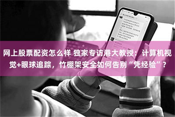 网上股票配资怎么样 独家专访港大教授:计算机视觉+眼球追踪,竹棚架安全如何告别“凭经验”?