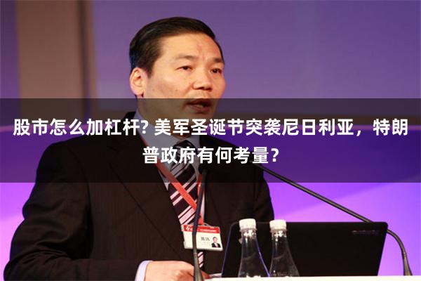 股市怎么加杠杆? 美军圣诞节突袭尼日利亚,特朗普政府有何考量?