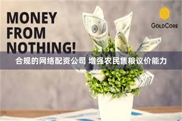 合规的网络配资公司 增强农民售粮议价能力