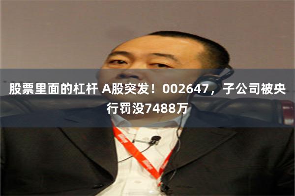 股票里面的杠杆 A股突发！002647，子公司被央行罚没7488万